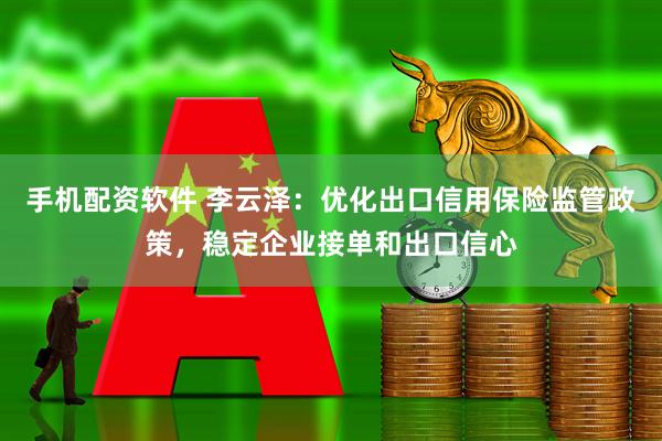 手机配资软件 李云泽：优化出口信用保险监管政策，稳定企业接单和出口信心