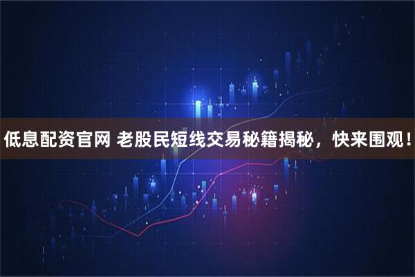低息配资官网 老股民短线交易秘籍揭秘，快来围观！