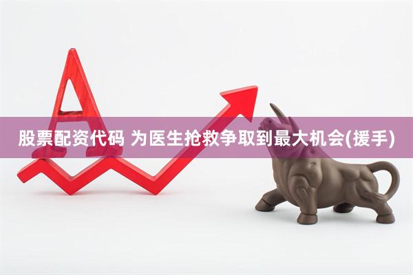 股票配资代码 为医生抢救争取到最大机会(援手)