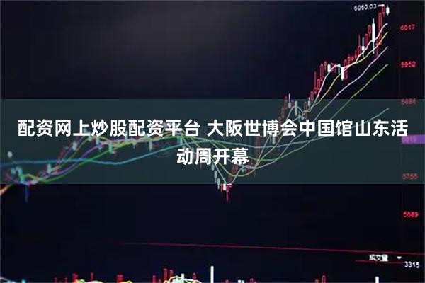 配资网上炒股配资平台 大阪世博会中国馆山东活动周开幕