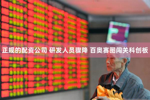 正规的配资公司 研发人员骤降 百奥赛图闯关科创板