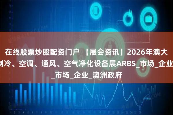 在线股票炒股配资门户 【展会资讯】2026年澳大利亚国际制冷、空调、通风、空气净化设备展ARBS_市场_企业_澳洲政府