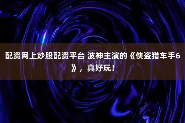 配资网上炒股配资平台 波神主演的《侠盗猎车手6》，真好玩！