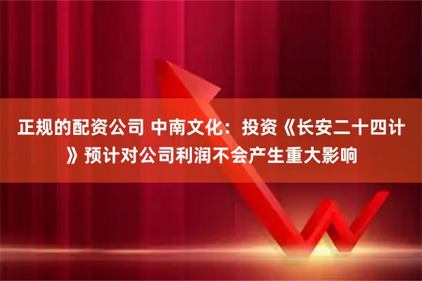 正规的配资公司 中南文化：投资《长安二十四计》预计对公司利润不会产生重大影响